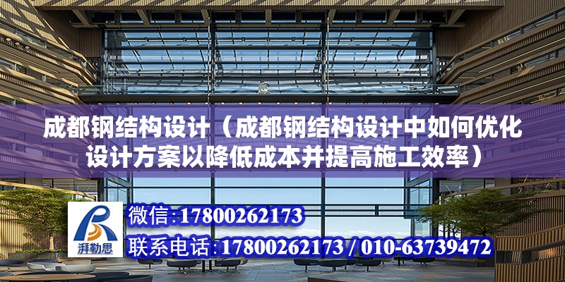 成都鋼結構設計（成都鋼結構設計中如何優化設計方案以降低成本并提高施工效率） 建筑效果圖設計