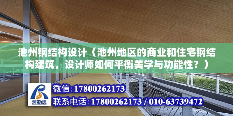 池州鋼結構設計（池州地區的商業和住宅鋼結構建筑，設計師如何平衡美學與功能性？） 建筑施工圖施工