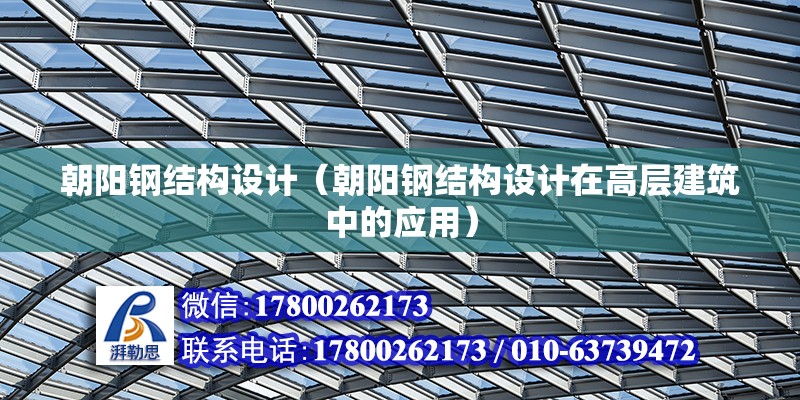 朝陽鋼結構設計（朝陽鋼結構設計在高層建筑中的應用）