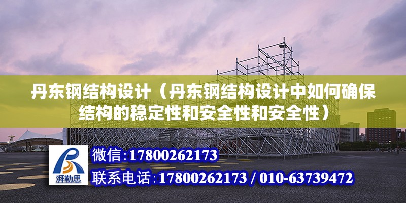 丹東鋼結構設計（丹東鋼結構設計中如何確保結構的穩定性和安全性和安全性）