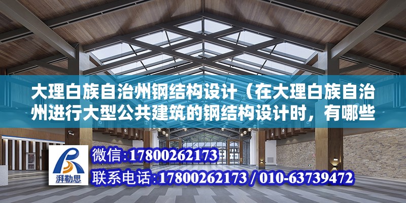 大理白族自治州鋼結構設計（在大理白族自治州進行大型公共建筑的鋼結構設計時，有哪些特別需要注意的設計要點或挑戰？）