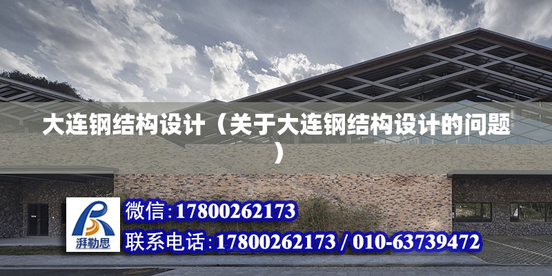 大連鋼結構設計（關于大連鋼結構設計的問題） 結構橋梁鋼結構施工