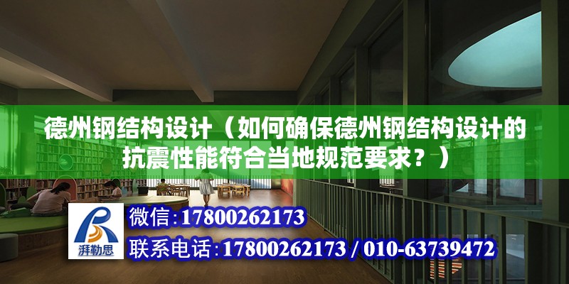 德州鋼結構設計（如何確保德州鋼結構設計的抗震性能符合當地規范要求？）