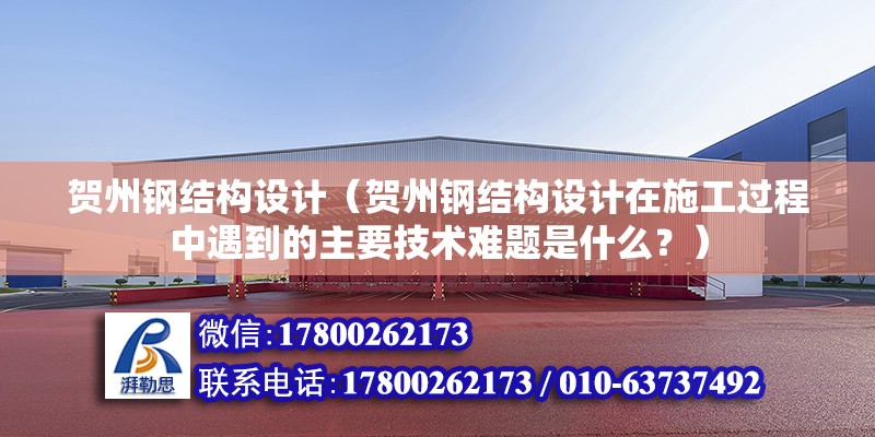 賀州鋼結構設計（賀州鋼結構設計在施工過程中遇到的主要技術難題是什么？） 北京加固設計（加固設計公司）