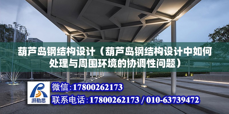 葫蘆島鋼結構設計（葫蘆島鋼結構設計中如何處理與周圍環境的協調性問題） 鋼結構門式鋼架施工