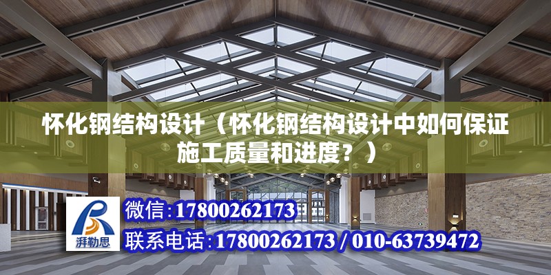 懷化鋼結構設計（懷化鋼結構設計中如何保證施工質量和進度？）