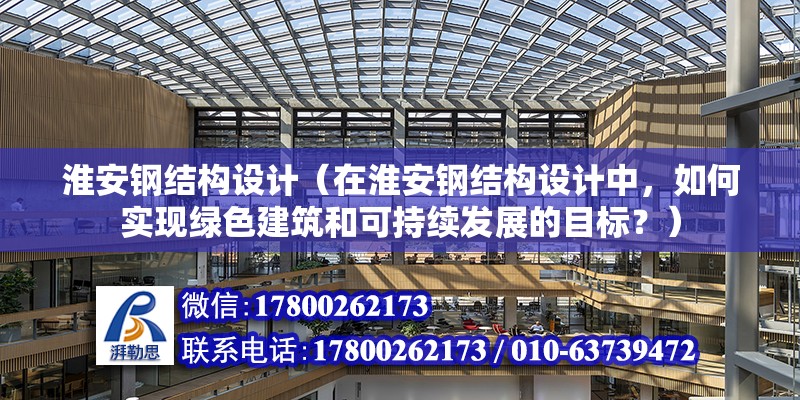 淮安鋼結構設計（在淮安鋼結構設計中，如何實現綠色建筑和可持續(xù)發(fā)展的目標？） 結構橋梁鋼結構施工