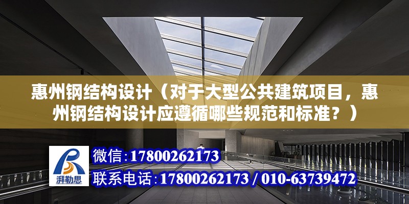 惠州鋼結構設計（對于大型公共建筑項目，惠州鋼結構設計應遵循哪些規范和標準？）