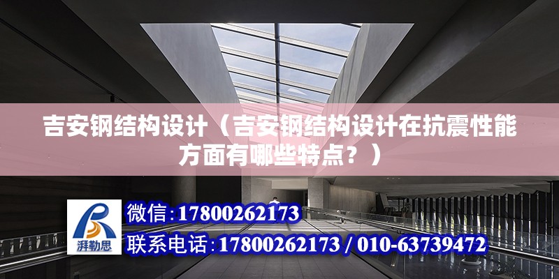 吉安鋼結(jié)構(gòu)設(shè)計（吉安鋼結(jié)構(gòu)設(shè)計在抗震性能方面有哪些特點？）