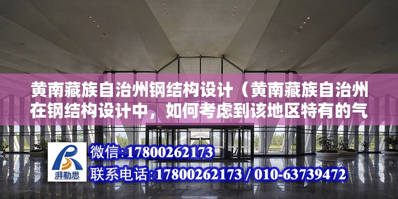 黃南藏族自治州鋼結構設計（黃南藏族自治州在鋼結構設計中，如何考慮到該地區特有的氣候條件？） 結構電力行業設計