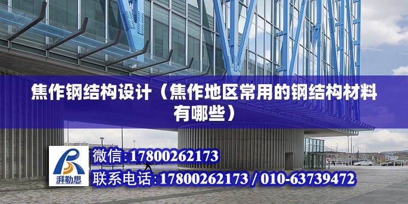 焦作鋼結構設計（焦作地區常用的鋼結構材料有哪些）