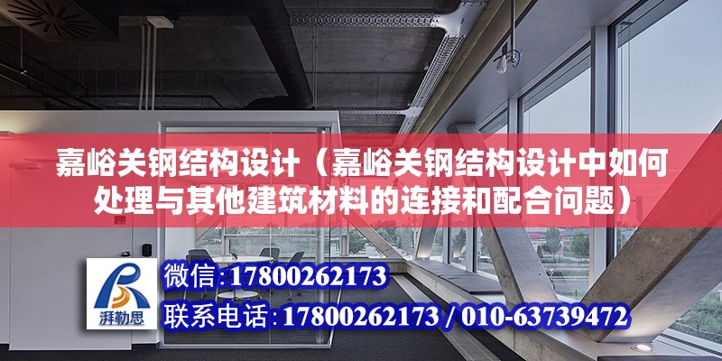 嘉峪關鋼結構設計（嘉峪關鋼結構設計中如何處理與其他建筑材料的連接和配合問題）