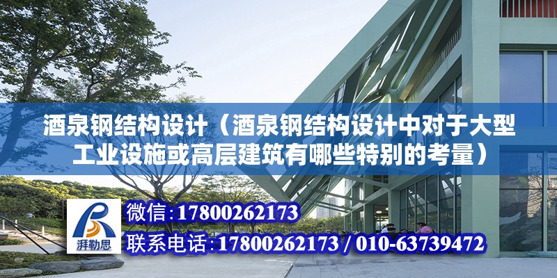 酒泉鋼結構設計（酒泉鋼結構設計中對于大型工業設施或高層建筑有哪些特別的考量） 結構機械鋼結構設計