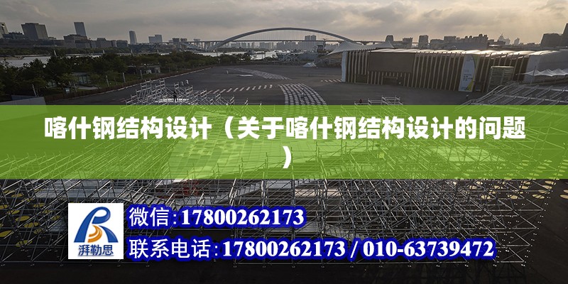 喀什鋼結構設計（關于喀什鋼結構設計的問題） 結構框架設計