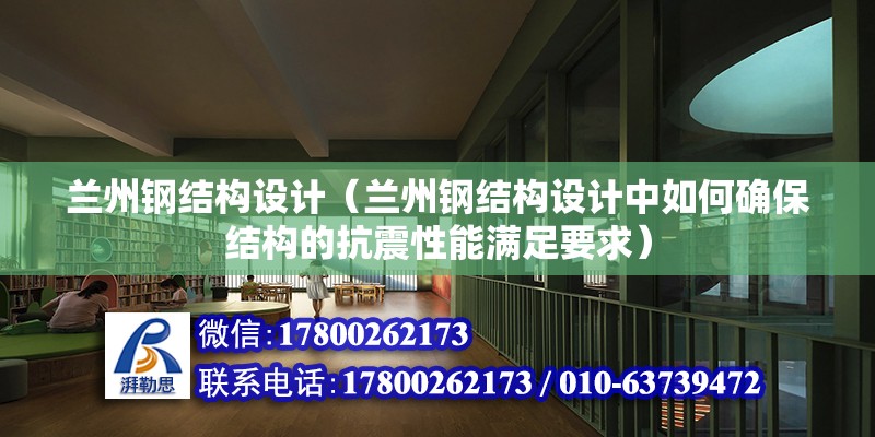 蘭州鋼結構設計（蘭州鋼結構設計中如何確保結構的抗震性能滿足要求） 北京網架設計