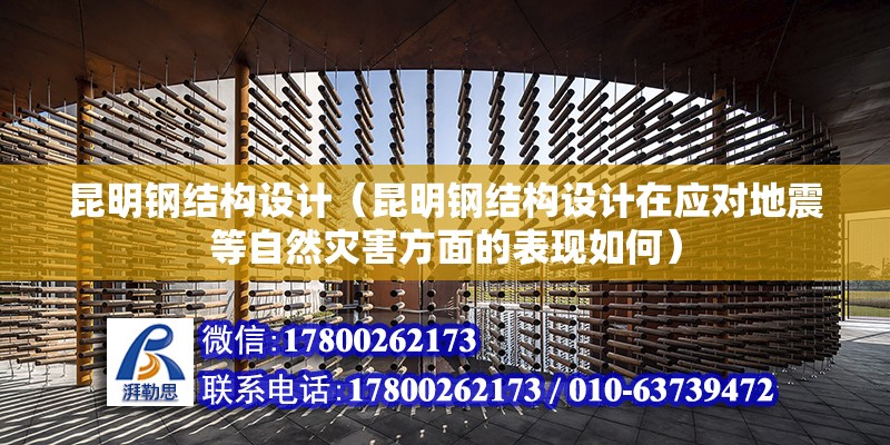 昆明鋼結構設計（昆明鋼結構設計在應對地震等自然災害方面的表現如何）