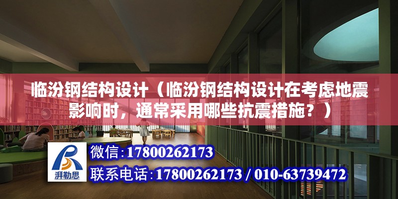 臨汾鋼結(jié)構(gòu)設計（臨汾鋼結(jié)構(gòu)設計在考慮地震影響時，通常采用哪些抗震措施？） 結(jié)構(gòu)電力行業(yè)設計