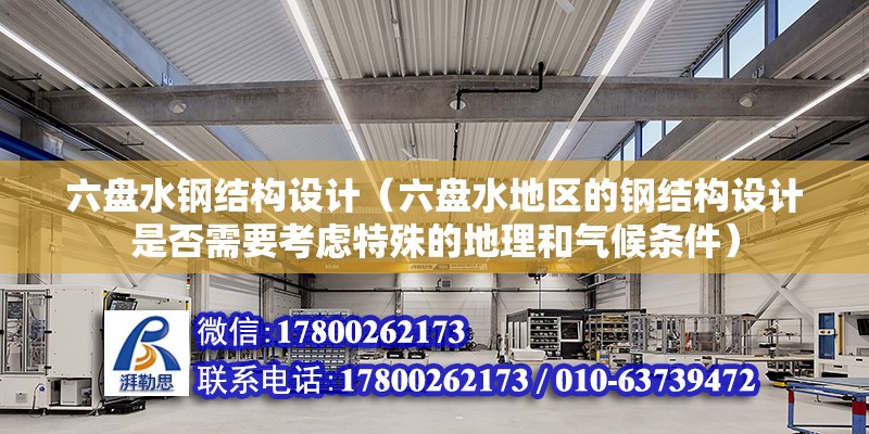 六盤水鋼結構設計（六盤水地區的鋼結構設計是否需要考慮特殊的地理和氣候條件）