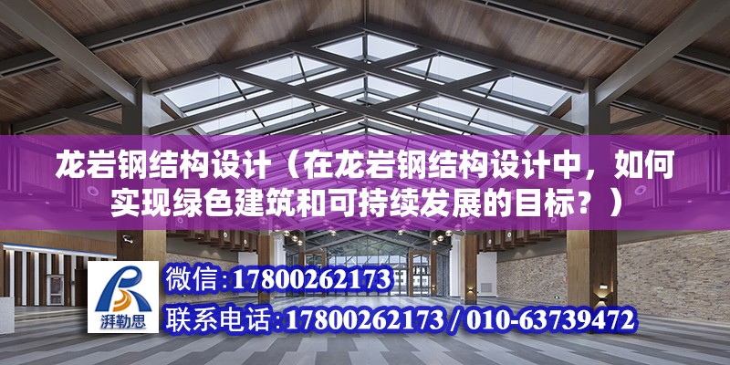 龍巖鋼結構設計（在龍巖鋼結構設計中，如何實現綠色建筑和可持續發展的目標？） 北京鋼結構設計