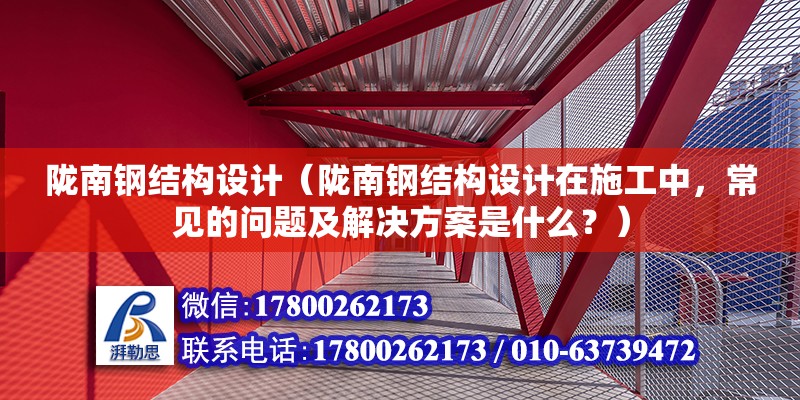 隴南鋼結構設計（隴南鋼結構設計在施工中，常見的問題及解決方案是什么？）