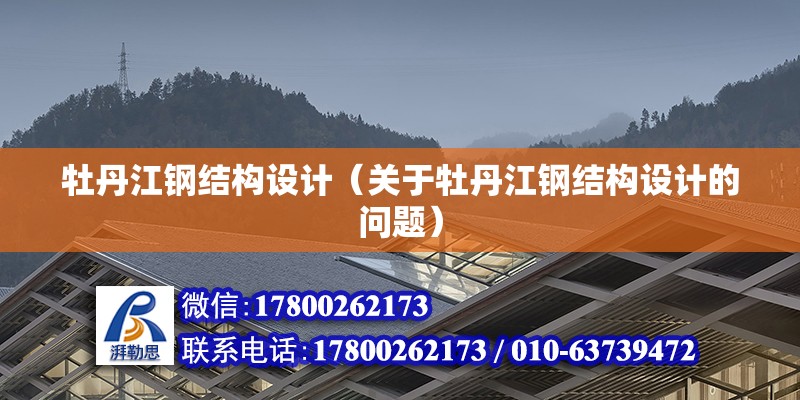 牡丹江鋼結構設計（關于牡丹江鋼結構設計的問題） 結構工業裝備施工