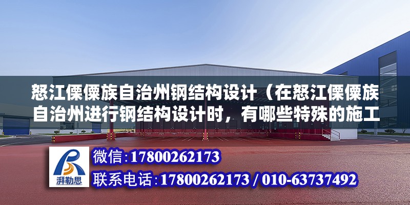 怒江傈僳族自治州鋼結構設計（在怒江傈僳族自治州進行鋼結構設計時，有哪些特殊的施工技術和材料選擇？）