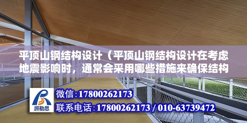 平頂山鋼結構設計（平頂山鋼結構設計在考慮地震影響時，通常會采用哪些措施來確保結構的穩定性和安全性？）