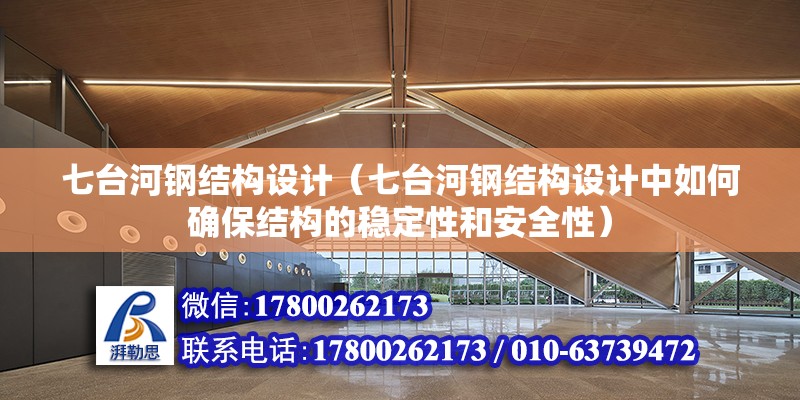 七臺河鋼結構設計（七臺河鋼結構設計中如何確保結構的穩定性和安全性）