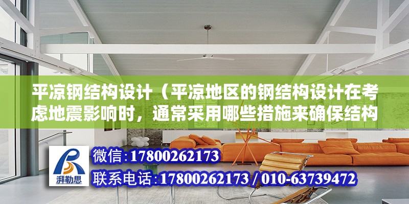 平涼鋼結構設計（平涼地區的鋼結構設計在考慮地震影響時，通常采用哪些措施來確保結構的穩定性和安全性？） 建筑施工圖施工