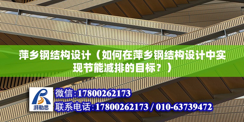 萍鄉鋼結構設計（如何在萍鄉鋼結構設計中實現節能減排的目標？）