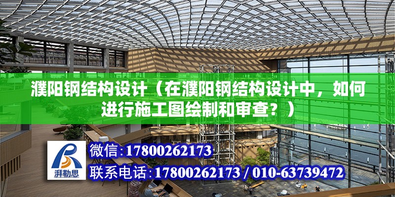 濮陽鋼結構設計（在濮陽鋼結構設計中，如何進行施工圖繪制和審查？）