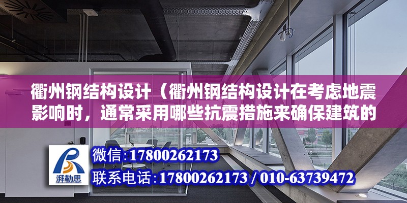 衢州鋼結構設計（衢州鋼結構設計在考慮地震影響時，通常采用哪些抗震措施來確保建筑的安全性？）