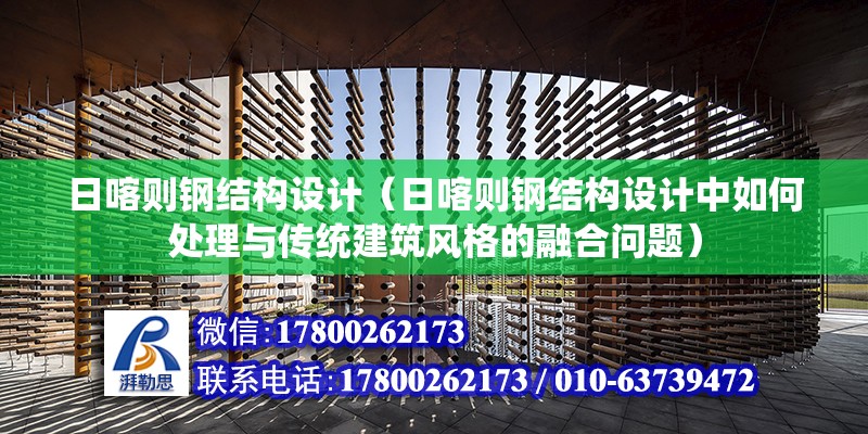 日喀則鋼結構設計（日喀則鋼結構設計中如何處理與傳統建筑風格的融合問題） 北京加固設計（加固設計公司）