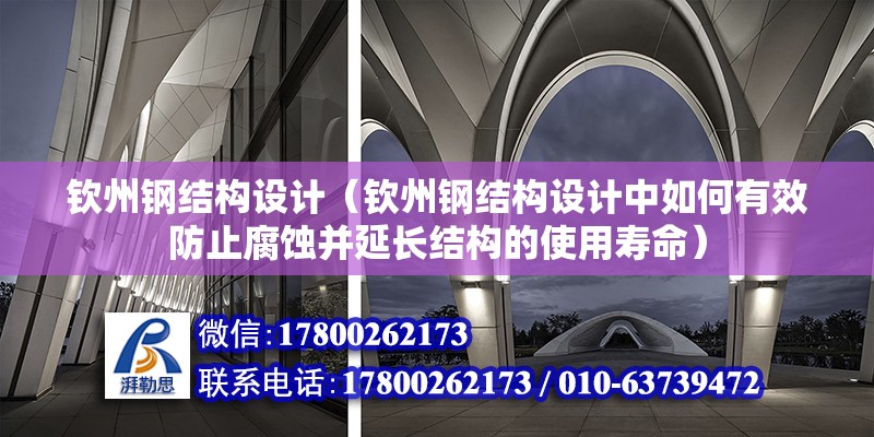 欽州鋼結構設計（欽州鋼結構設計中如何有效防止腐蝕并延長結構的使用壽命） 結構工業裝備設計