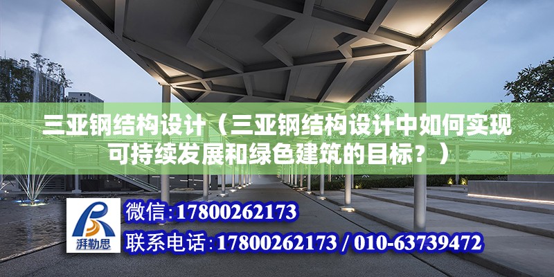 三亞鋼結構設計（三亞鋼結構設計中如何實現可持續發展和綠色建筑的目標？）