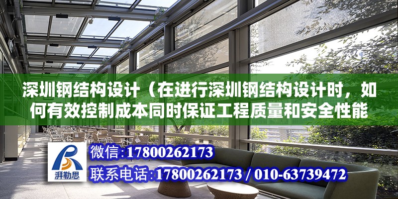 深圳鋼結構設計（在進行深圳鋼結構設計時，如何有效控制成本同時保證工程質量和安全性能？）