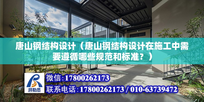 唐山鋼結構設計（唐山鋼結構設計在施工中需要遵循哪些規范和標準？） 建筑消防施工