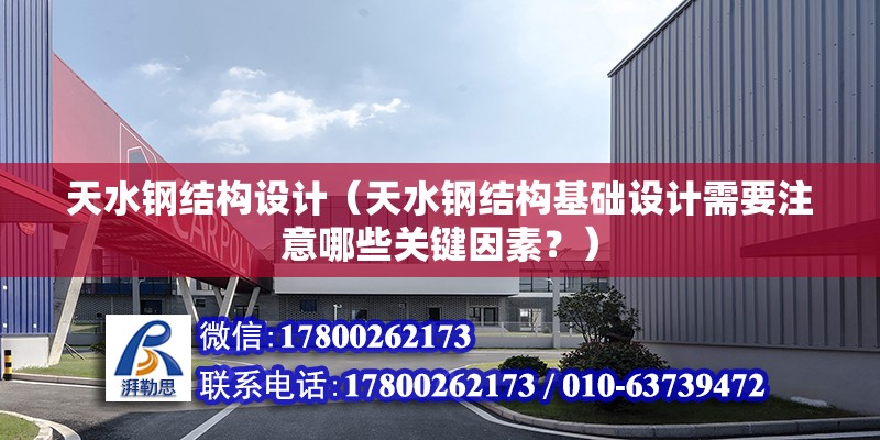 天水鋼結構設計（天水鋼結構基礎設計需要注意哪些關鍵因素？） 結構工業(yè)裝備設計