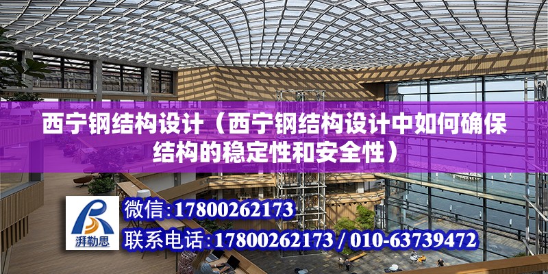 西寧鋼結構設計（西寧鋼結構設計中如何確保結構的穩定性和安全性）