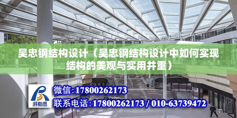 吳忠鋼結構設計（吳忠鋼結構設計中如何實現結構的美觀與實用并重）