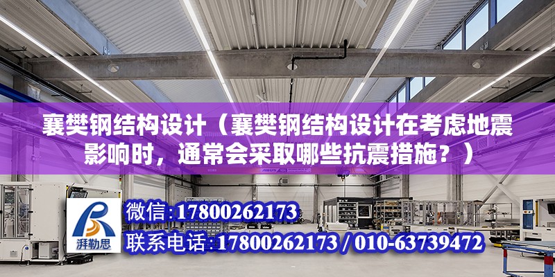 襄樊鋼結構設計（襄樊鋼結構設計在考慮地震影響時，通常會采取哪些抗震措施？） 建筑效果圖設計