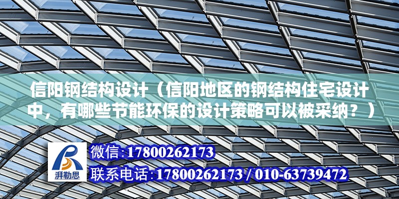 信陽鋼結(jié)構(gòu)設(shè)計（信陽地區(qū)的鋼結(jié)構(gòu)住宅設(shè)計中，有哪些節(jié)能環(huán)保的設(shè)計策略可以被采納？）