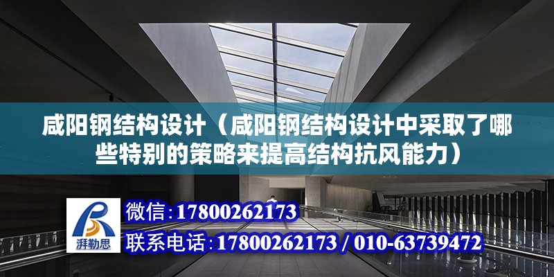 咸陽鋼結構設計（咸陽鋼結構設計中采取了哪些特別的策略來提高結構抗風能力）