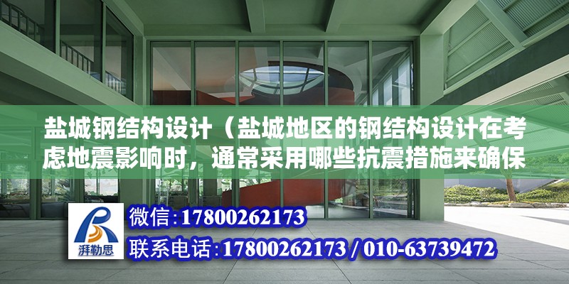 鹽城鋼結構設計（鹽城地區的鋼結構設計在考慮地震影響時，通常采用哪些抗震措施來確保結構的安全性？） 結構砌體設計