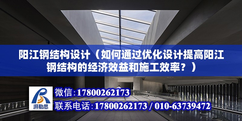 陽江鋼結構設計（如何通過優化設計提高陽江鋼結構的經濟效益和施工效率？） 結構工業裝備設計