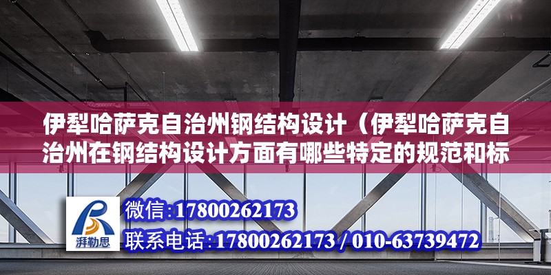 伊犁哈薩克自治州鋼結(jié)構(gòu)設(shè)計（伊犁哈薩克自治州在鋼結(jié)構(gòu)設(shè)計方面有哪些特定的規(guī)范和標(biāo)準(zhǔn)？）