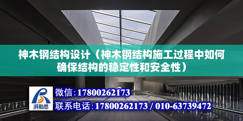 神木鋼結構設計（神木鋼結構施工過程中如何確保結構的穩定性和安全性） 裝飾工裝設計