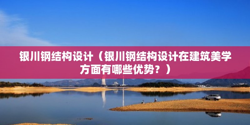 銀川鋼結構設計（銀川鋼結構設計在建筑美學方面有哪些優勢？） 結構地下室施工