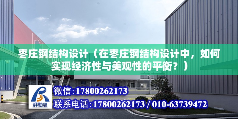 棗莊鋼結構設計（在棗莊鋼結構設計中，如何實現經濟性與美觀性的平衡？） 全國鋼結構廠