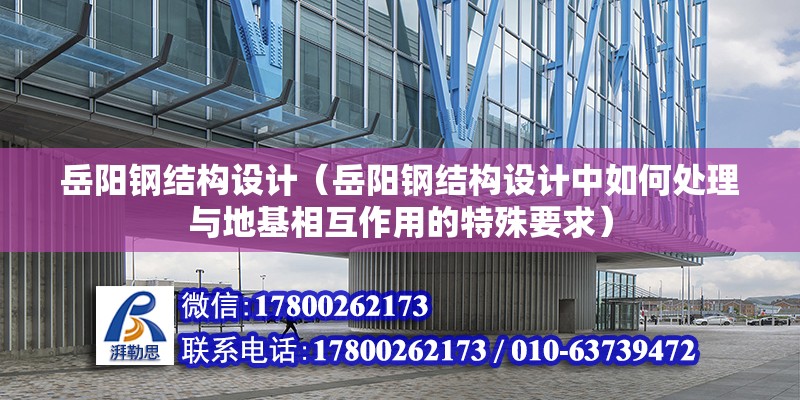 岳陽鋼結構設計（岳陽鋼結構設計中如何處理與地基相互作用的特殊要求） 全國鋼結構廠